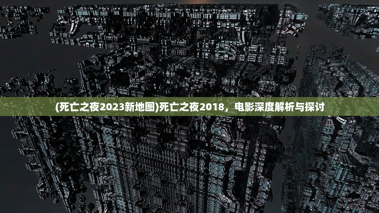 (死亡之夜2023新地图)死亡之夜2018，电影深度解析与探讨