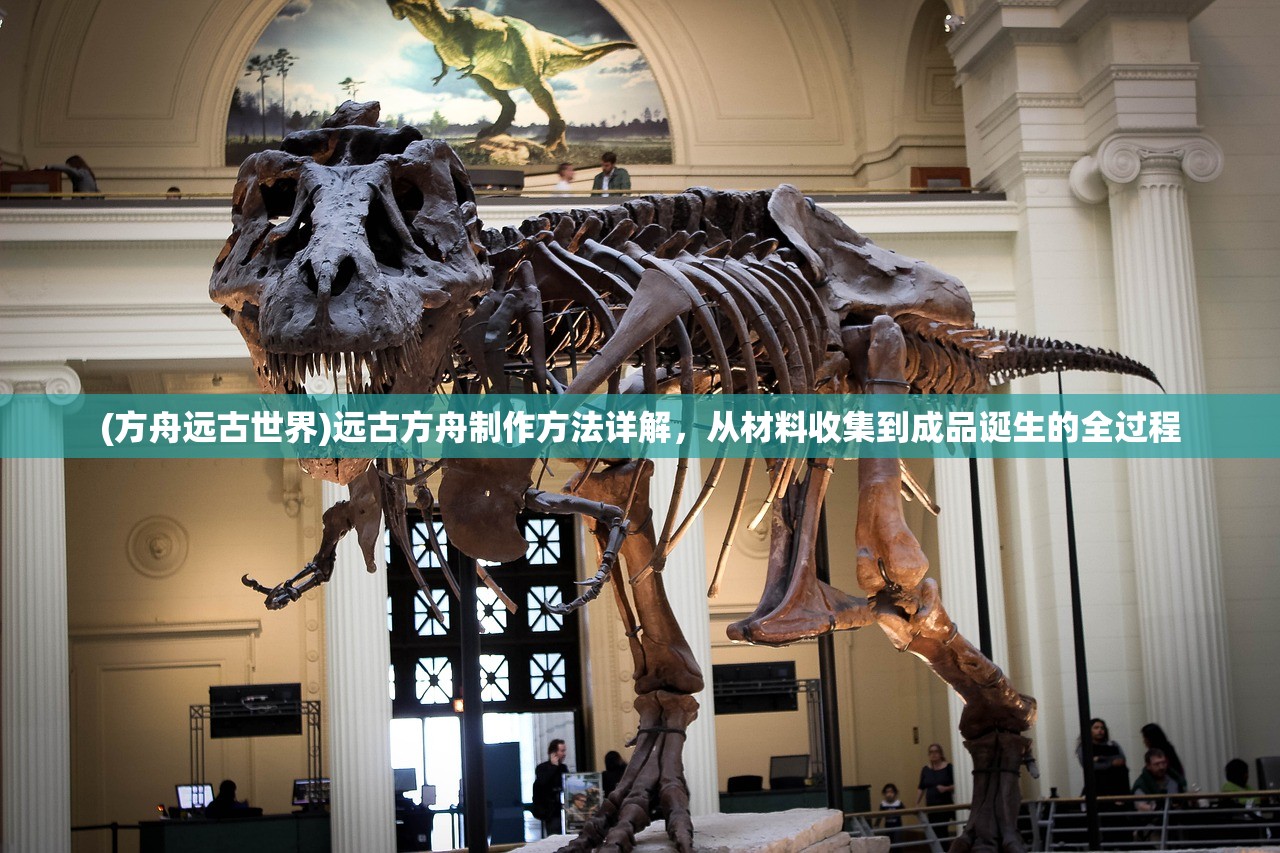 (方舟远古世界)远古方舟制作方法详解，从材料收集到成品诞生的全过程