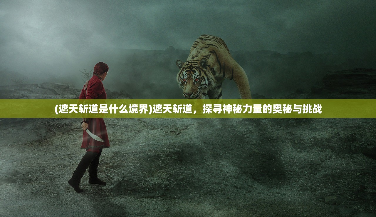 (遮天斩道是什么境界)遮天斩道，探寻神秘力量的奥秘与挑战