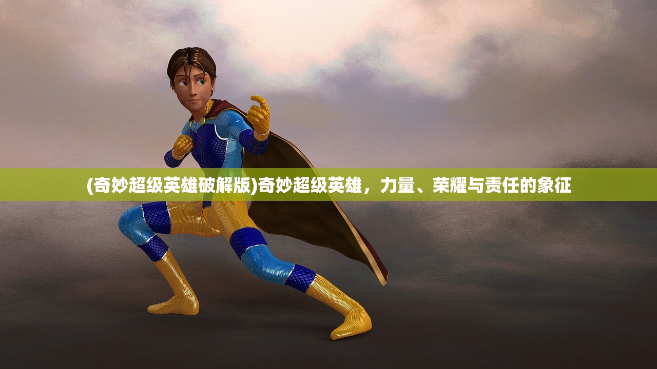 (奇妙超级英雄破解版)奇妙超级英雄，力量、荣耀与责任的象征