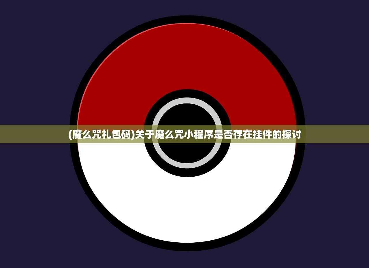 (魔么咒礼包码)关于魔么咒小程序是否存在挂件的探讨