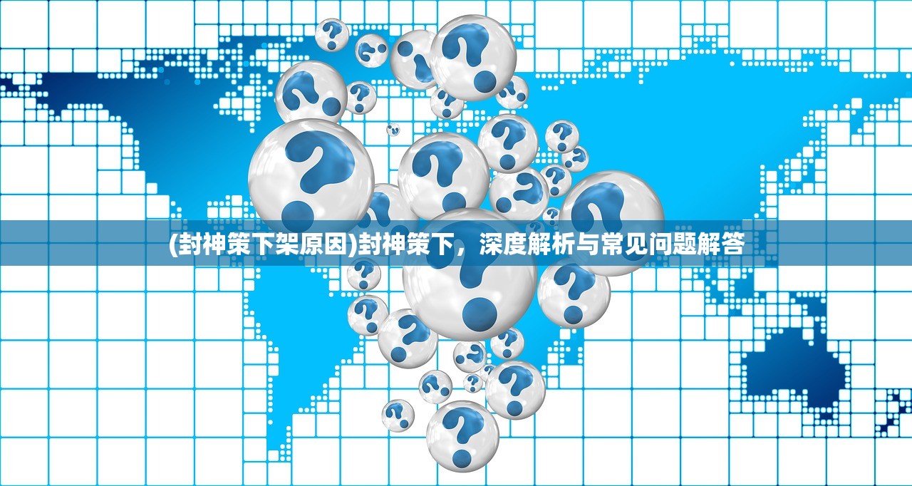(封神策下架原因)封神策下，深度解析与常见问题解答