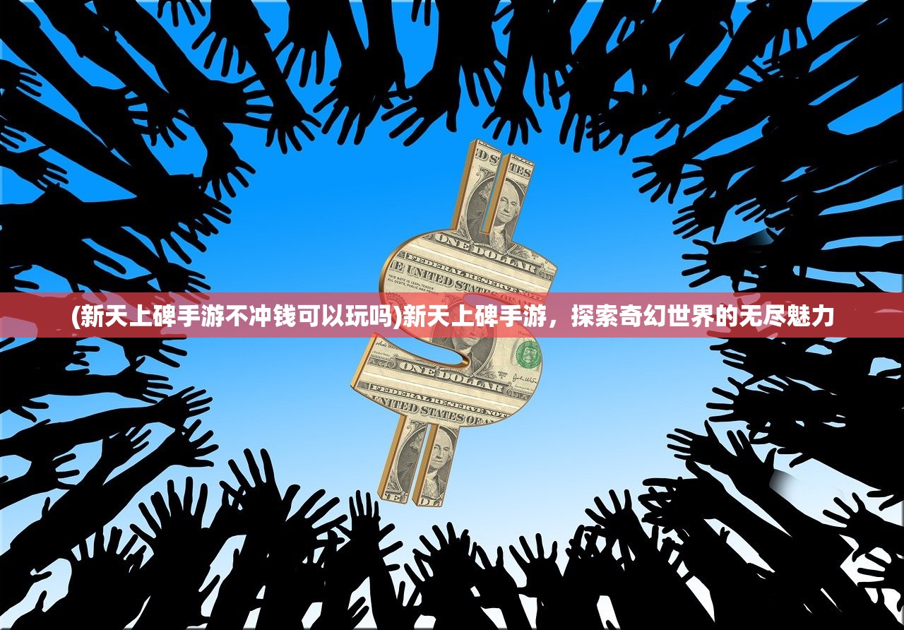 (新天上碑手游不冲钱可以玩吗)新天上碑手游，探索奇幻世界的无尽魅力