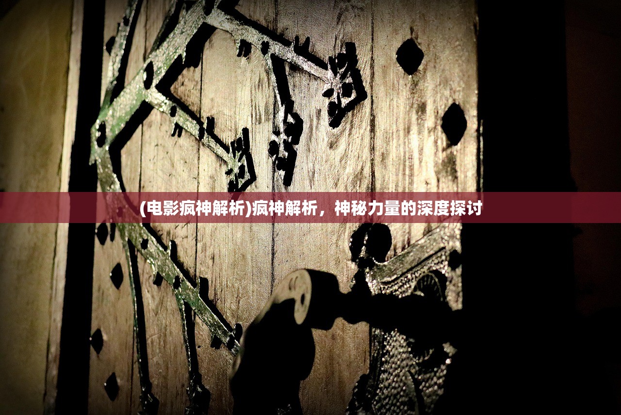 (电影疯神解析)疯神解析，神秘力量的深度探讨