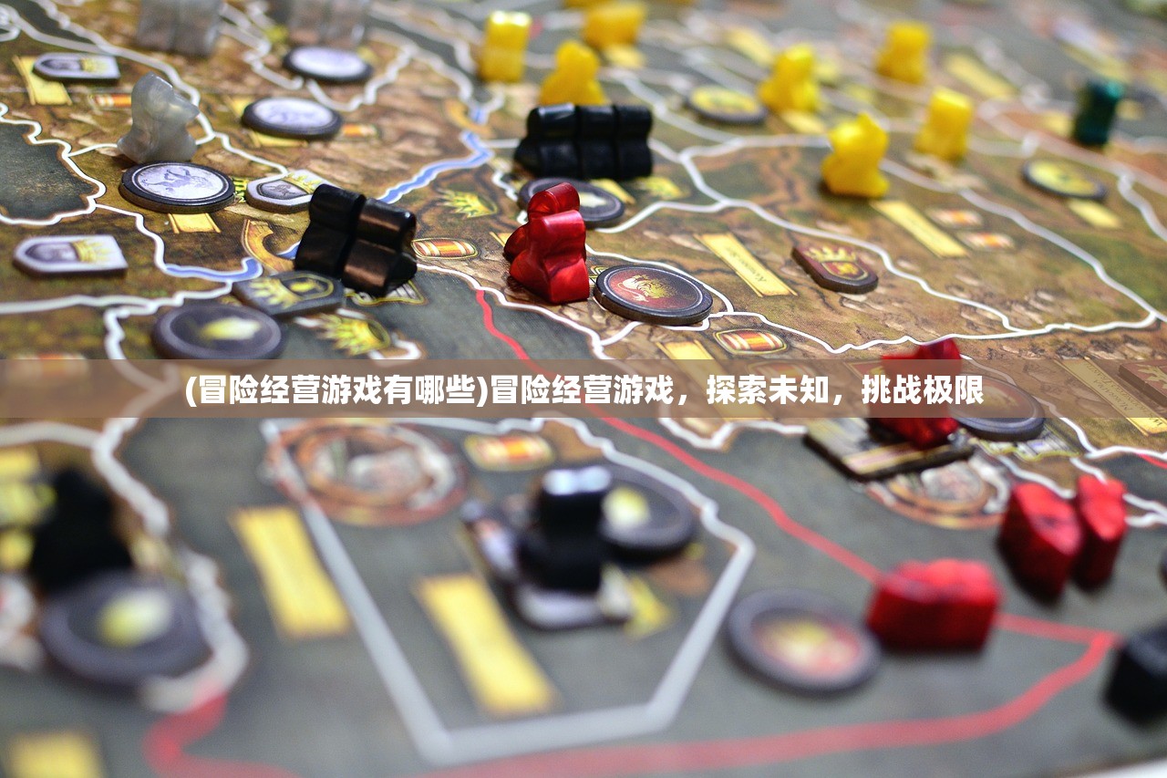 (冒险经营游戏有哪些)冒险经营游戏，探索未知，挑战极限