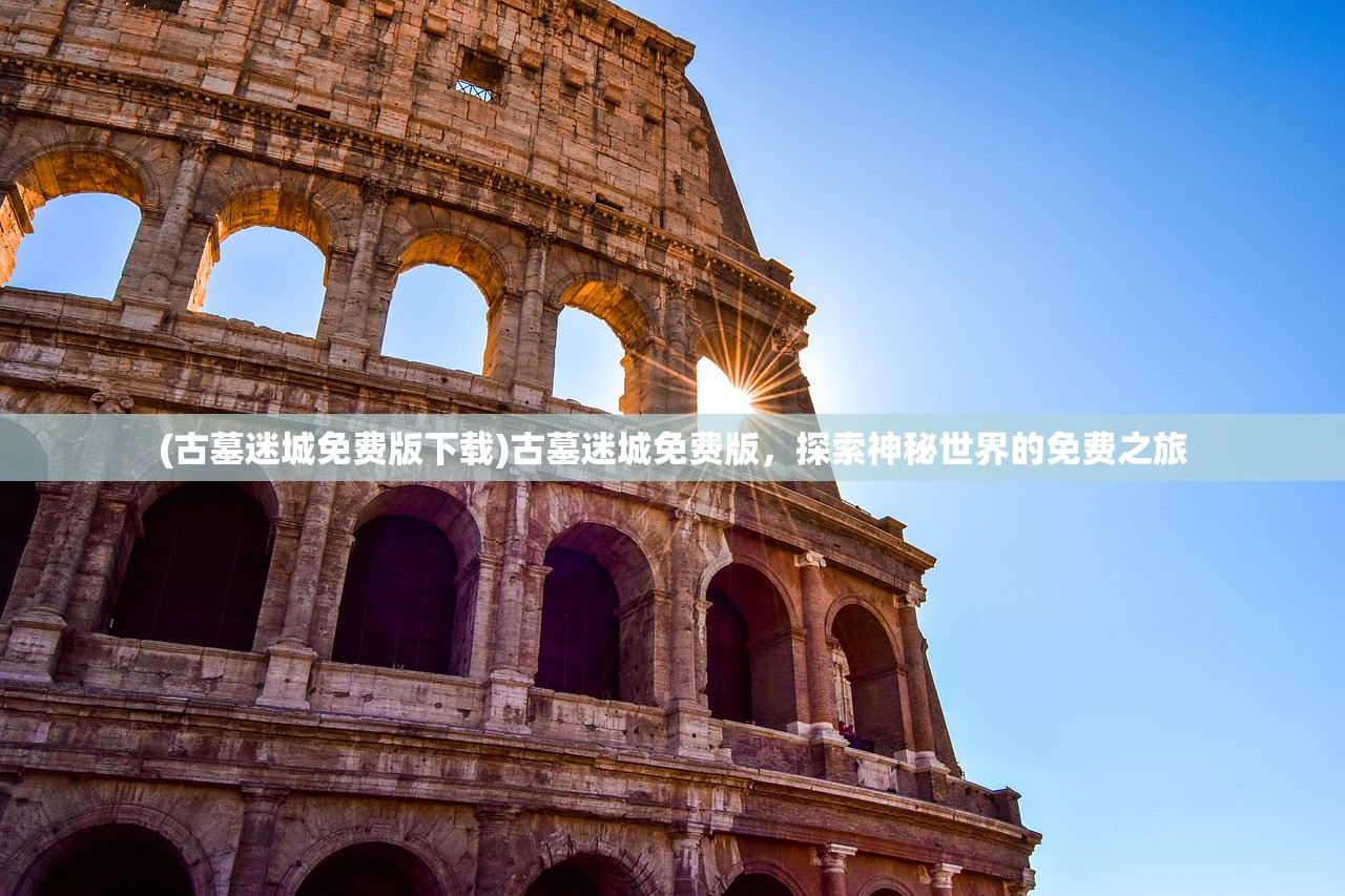 (古墓迷城免费版下载)古墓迷城免费版，探索神秘世界的免费之旅