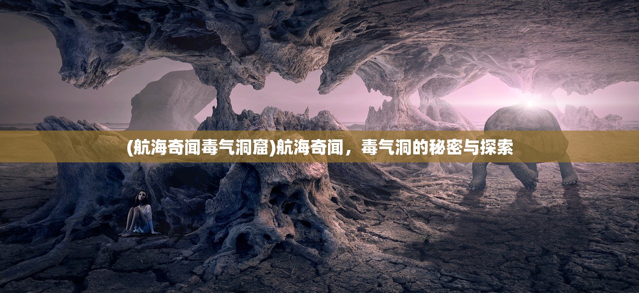 (航海奇闻毒气洞窟)航海奇闻，毒气洞的秘密与探索