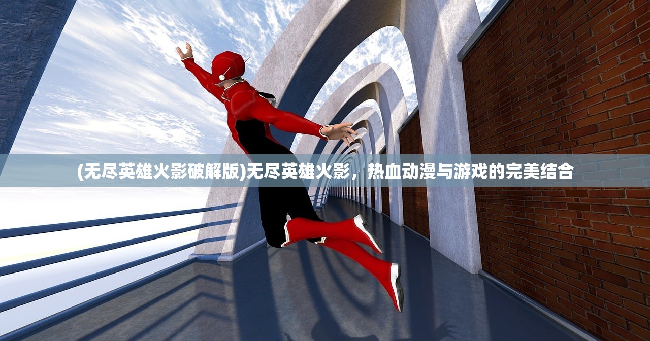 (无尽英雄火影破解版)无尽英雄火影，热血动漫与游戏的完美结合