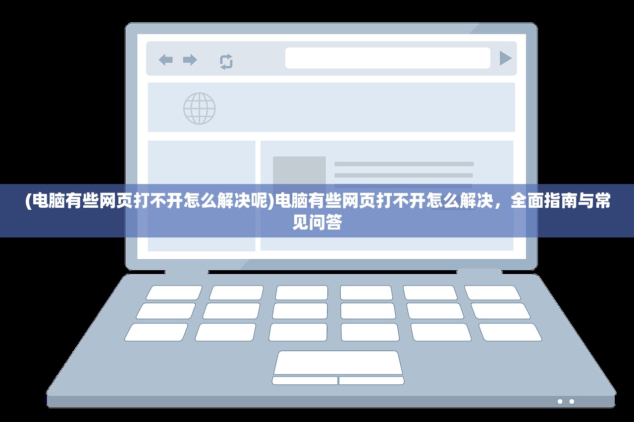 (电脑有些网页打不开怎么解决呢)电脑有些网页打不开怎么解决，全面指南与常见问答