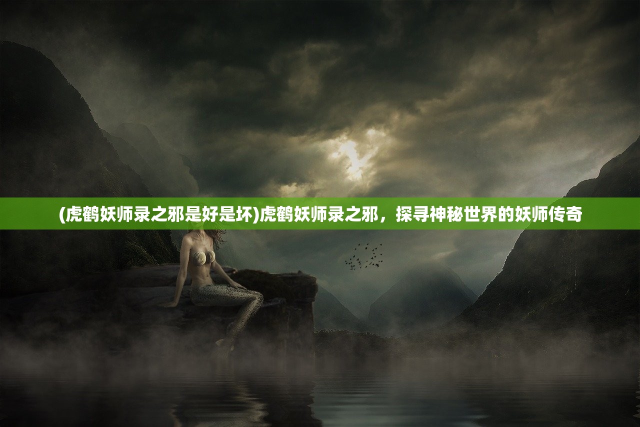 (虎鹤妖师录之邪是好是坏)虎鹤妖师录之邪，探寻神秘世界的妖师传奇
