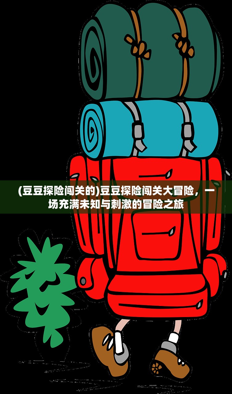 (豆豆探险闯关的)豆豆探险闯关大冒险，一场充满未知与刺激的冒险之旅