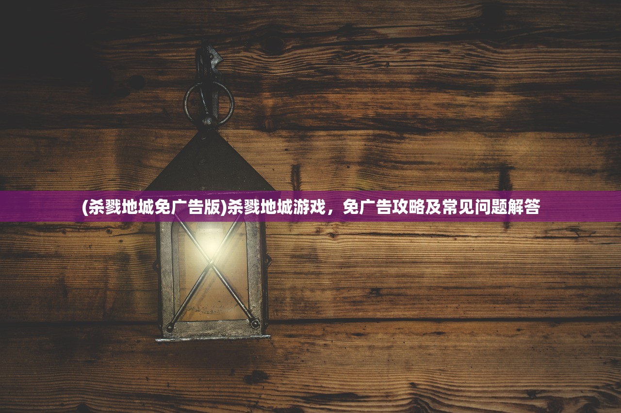 (杀戮地城免广告版)杀戮地城游戏，免广告攻略及常见问题解答