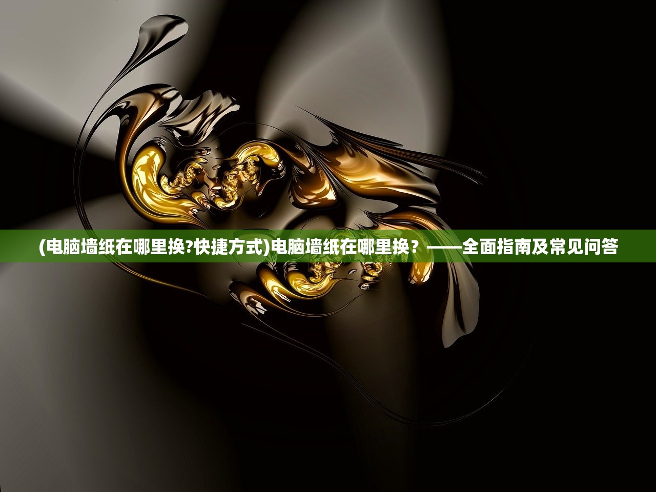 (电脑墙纸在哪里换?快捷方式)电脑墙纸在哪里换？——全面指南及常见问答
