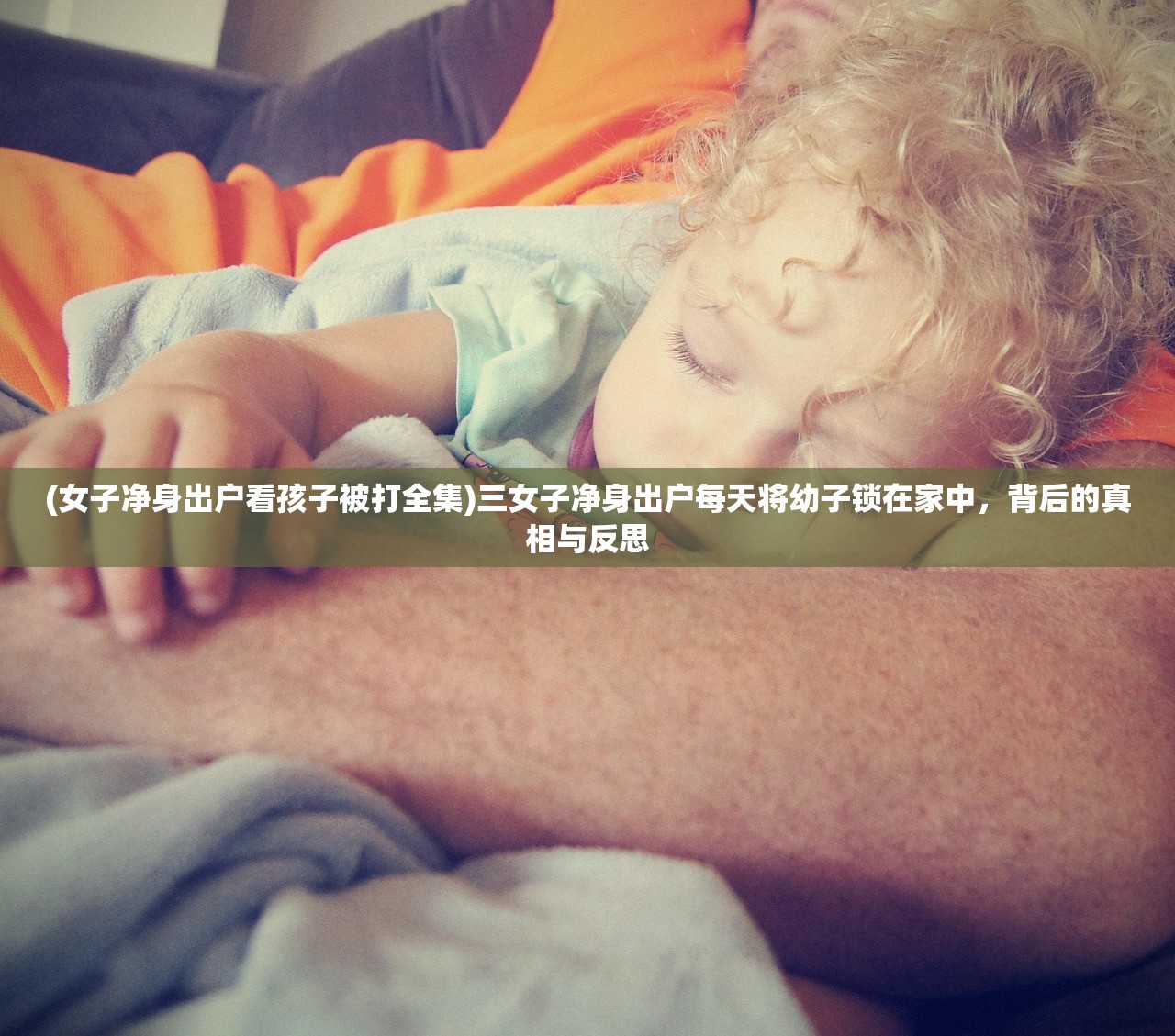 (女子净身出户看孩子被打全集)三女子净身出户每天将幼子锁在家中，背后的真相与反思