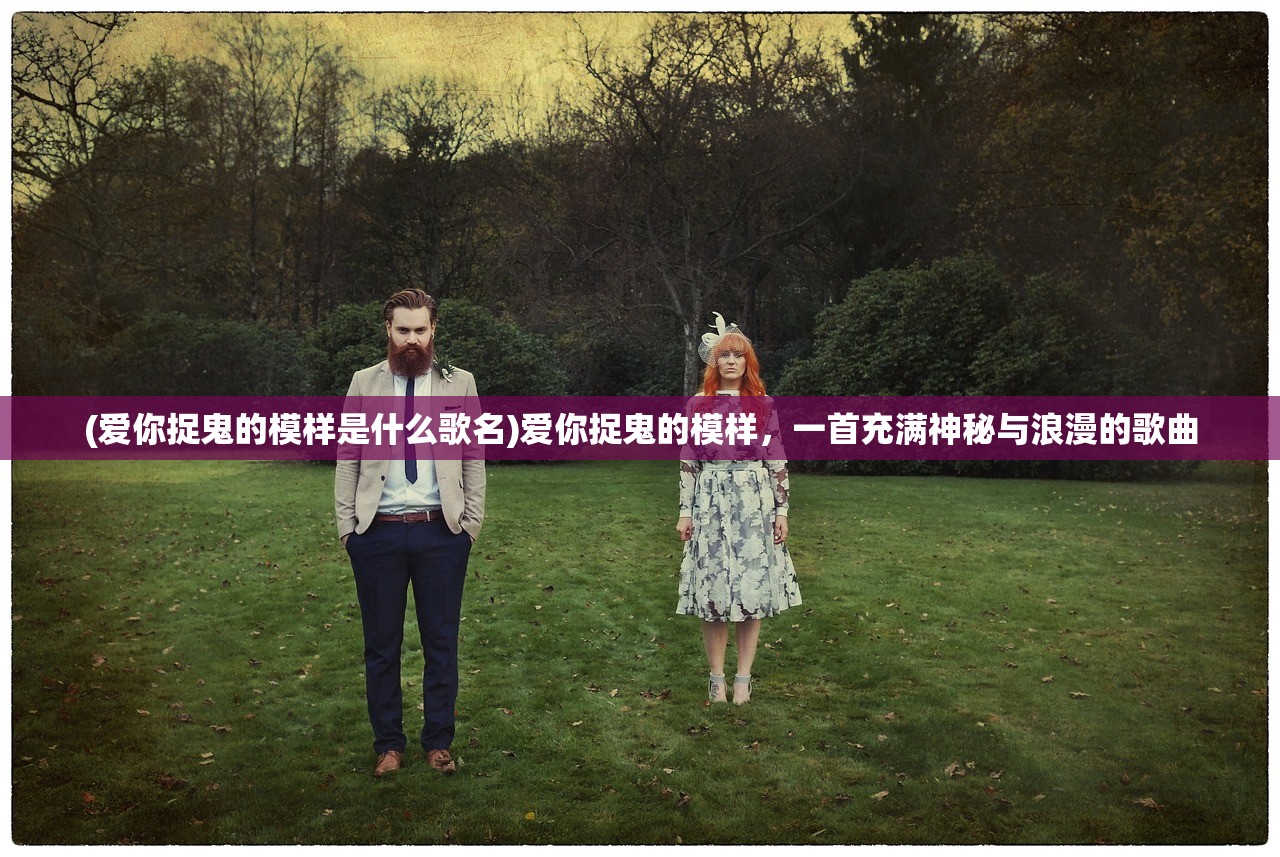 (爱你捉鬼的模样是什么歌名)爱你捉鬼的模样，一首充满神秘与浪漫的歌曲