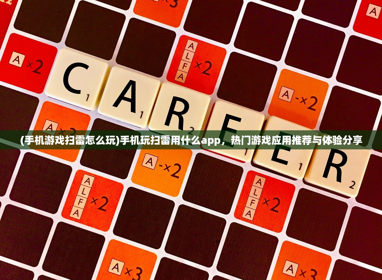 (手机游戏扫雷怎么玩)手机玩扫雷用什么app，热门游戏应用推荐与体验分享