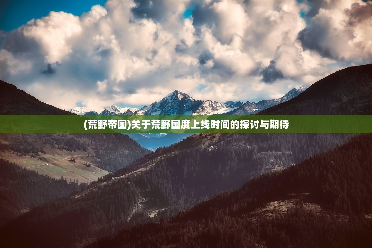 (荒野帝国)关于荒野国度上线时间的探讨与期待