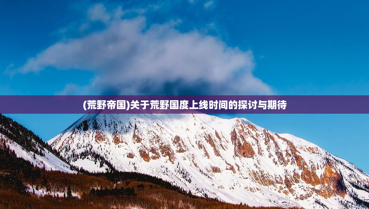 (荒野帝国)关于荒野国度上线时间的探讨与期待