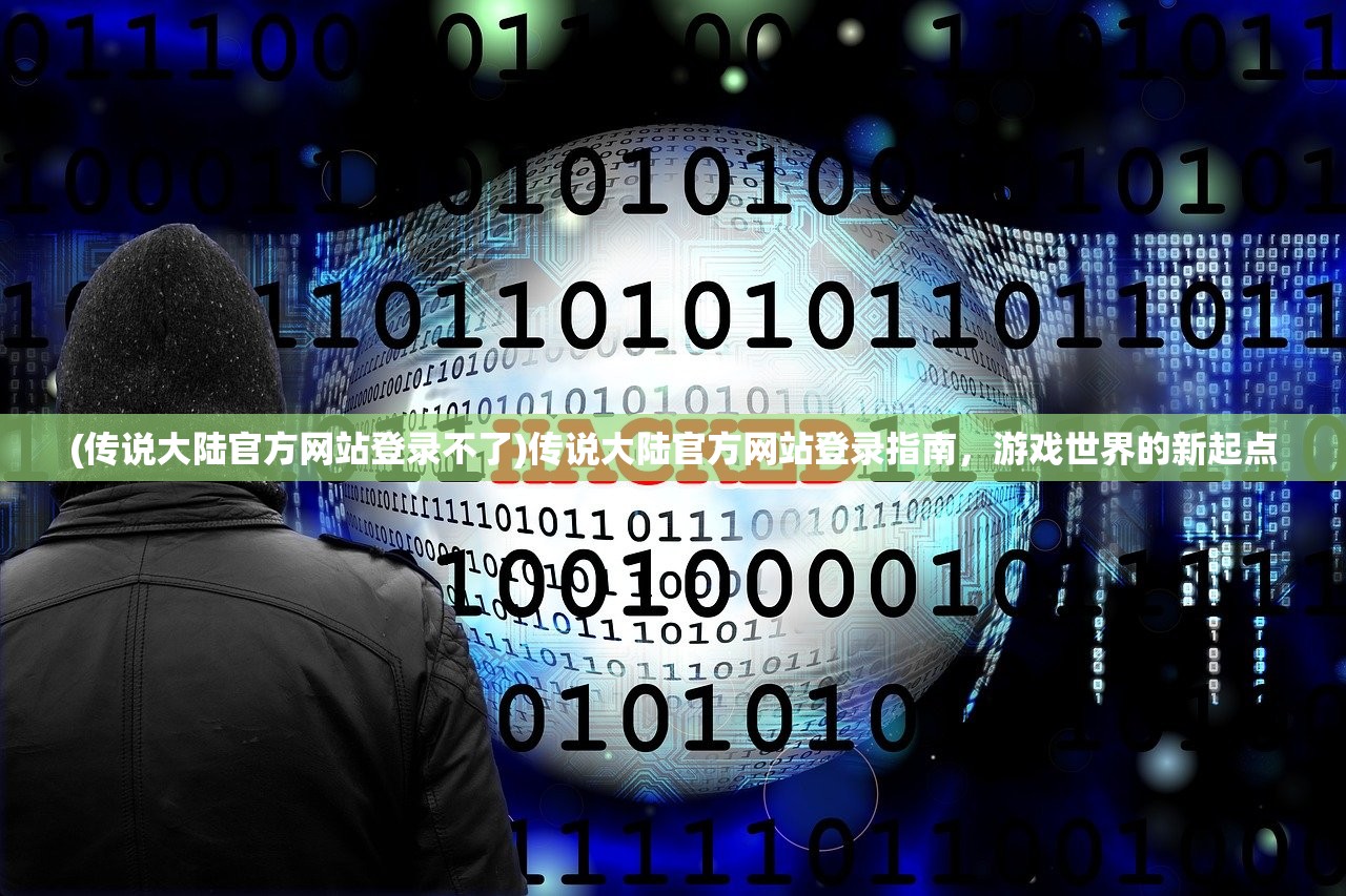 (传说大陆官方网站登录不了)传说大陆官方网站登录指南，游戏世界的新起点