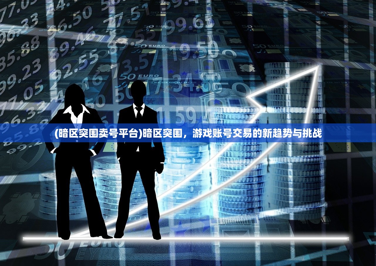 (暗区突围卖号平台)暗区突围，游戏账号交易的新趋势与挑战