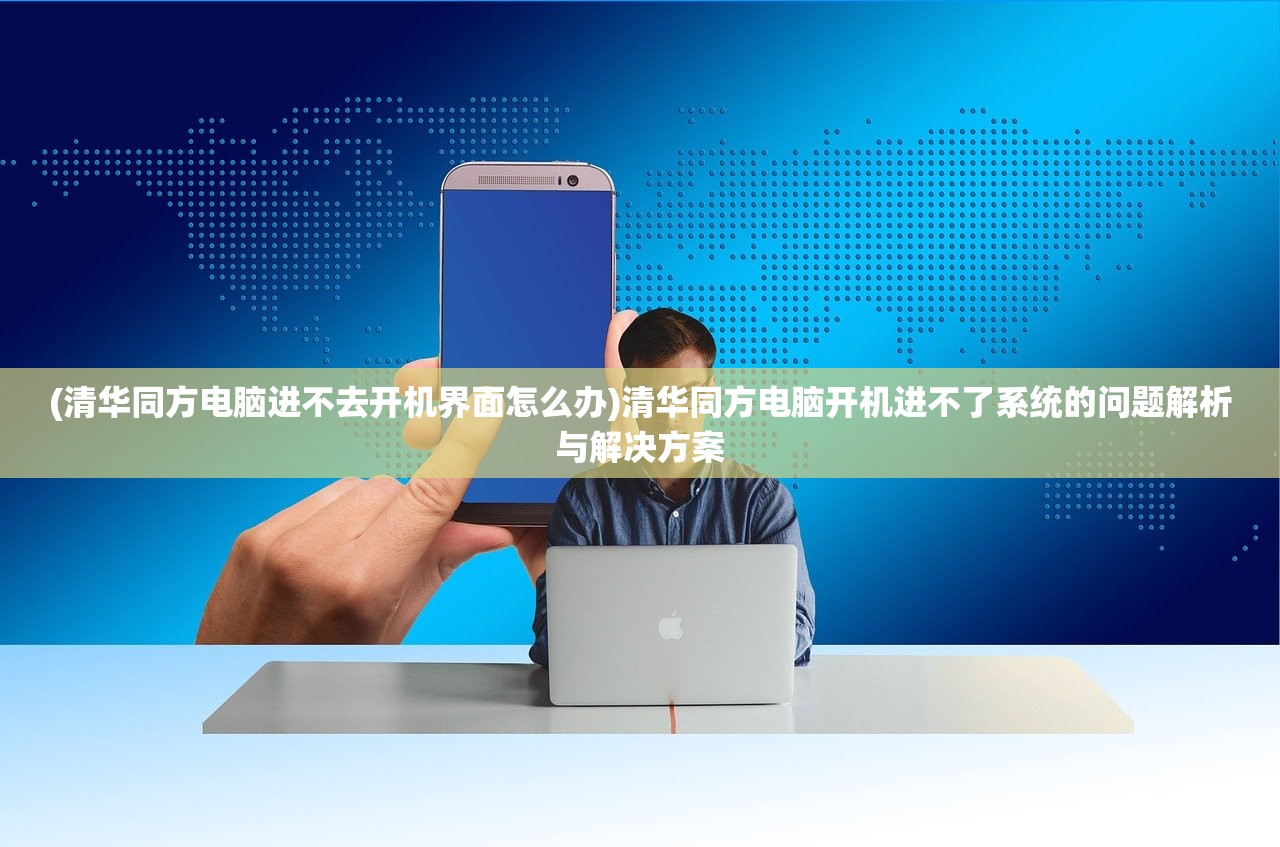 (清华同方电脑进不去开机界面怎么办)清华同方电脑开机进不了系统的问题解析与解决方案