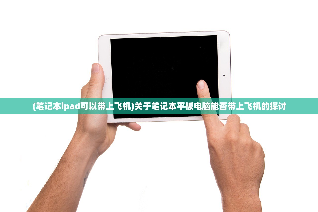 (笔记本ipad可以带上飞机)关于笔记本平板电脑能否带上飞机的探讨