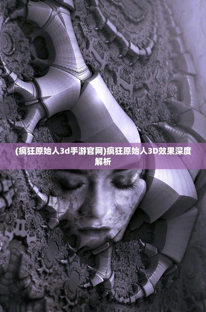 (疯狂原始人3d手游官网)疯狂原始人3D效果深度解析