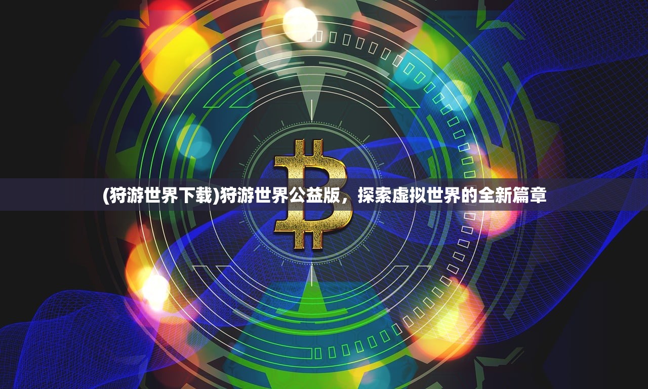 (狩游世界下载)狩游世界公益版，探索虚拟世界的全新篇章