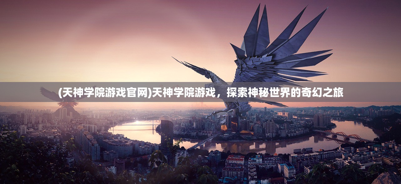 (天神学院游戏官网)天神学院游戏，探索神秘世界的奇幻之旅