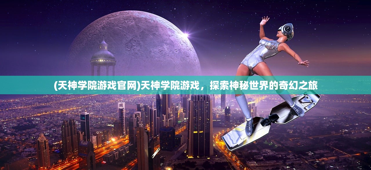 (天神学院游戏官网)天神学院游戏，探索神秘世界的奇幻之旅