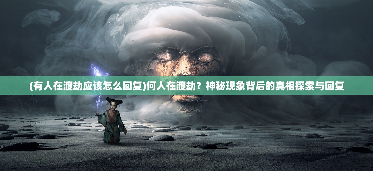 (有人在渡劫应该怎么回复)何人在渡劫？神秘现象背后的真相探索与回复