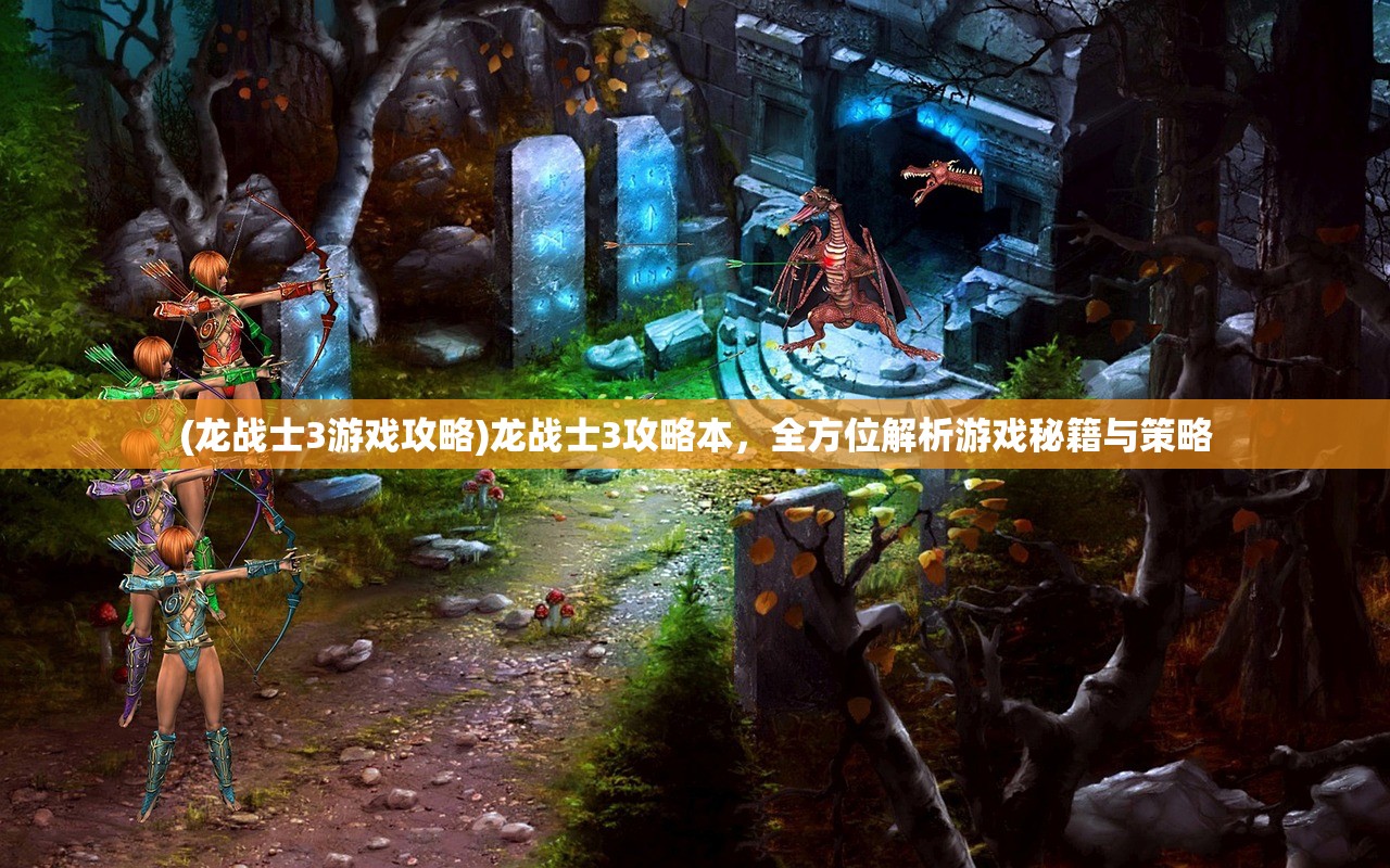 (龙战士3游戏攻略)龙战士3攻略本，全方位解析游戏秘籍与策略