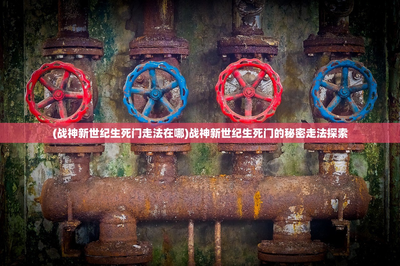(战神新世纪生死门走法在哪)战神新世纪生死门的秘密走法探索