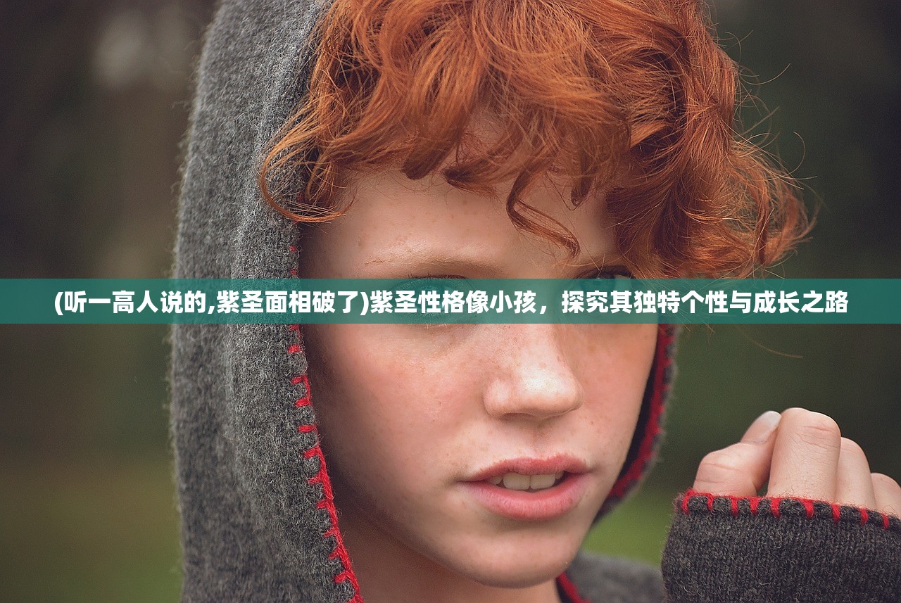 (听一高人说的,紫圣面相破了)紫圣性格像小孩，探究其独特个性与成长之路