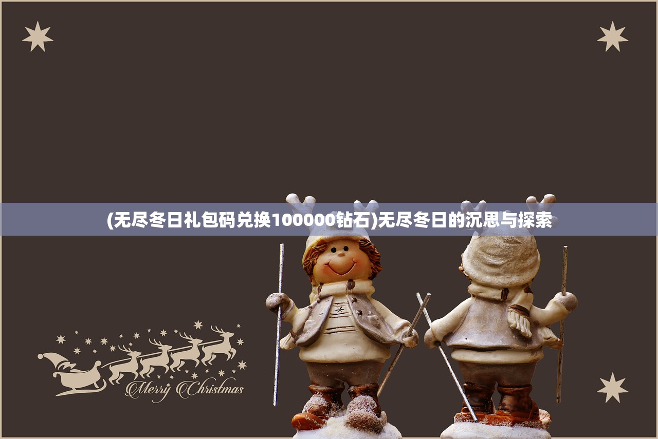 (无尽冬日礼包码兑换100000钻石)无尽冬日的沉思与探索