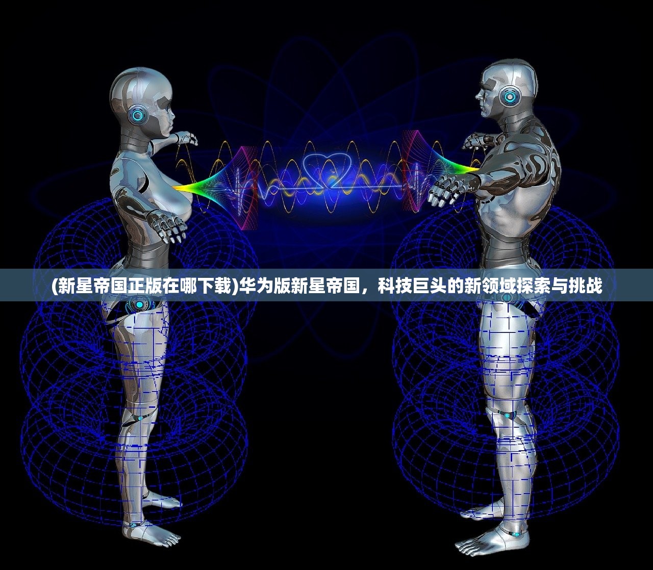 (新星帝国正版在哪下载)华为版新星帝国，科技巨头的新领域探索与挑战