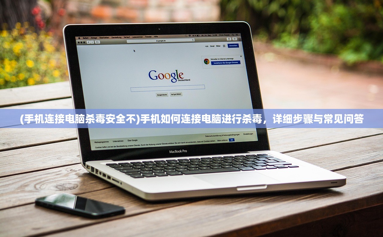 (手机连接电脑杀毒安全不)手机如何连接电脑进行杀毒，详细步骤与常见问答