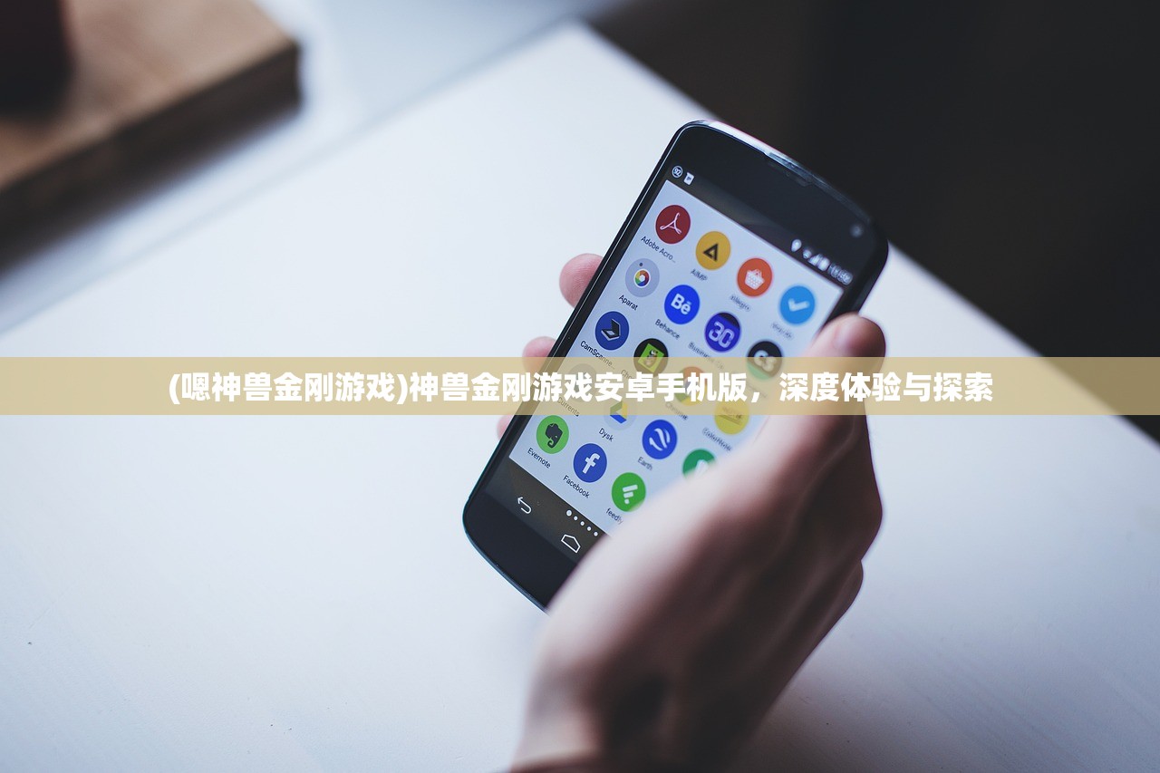 (嗯神兽金刚游戏)神兽金刚游戏安卓手机版，深度体验与探索
