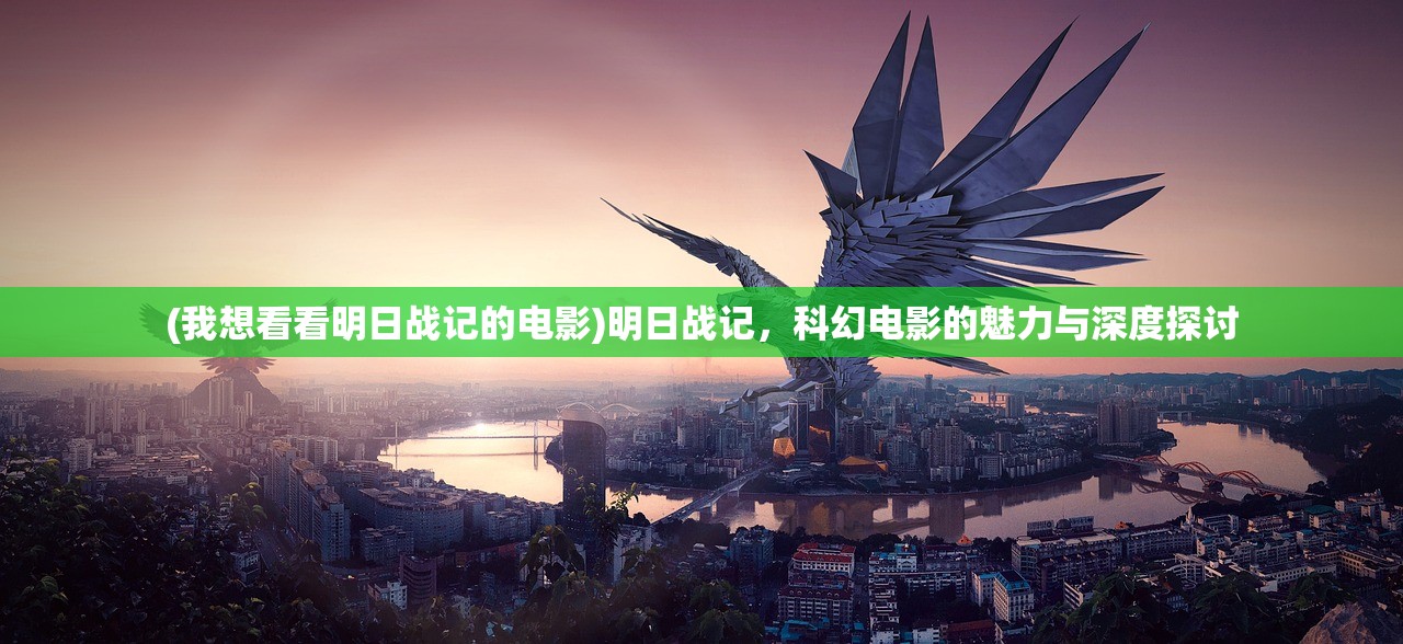 (我想看看明日战记的电影)明日战记，科幻电影的魅力与深度探讨