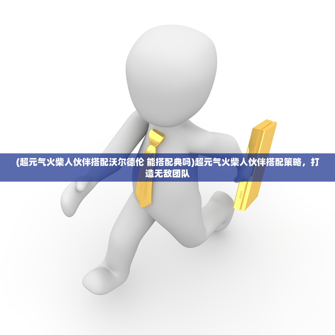 (超元气火柴人伙伴搭配沃尔德伦 能搭配典吗)超元气火柴人伙伴搭配策略，打造无敌团队