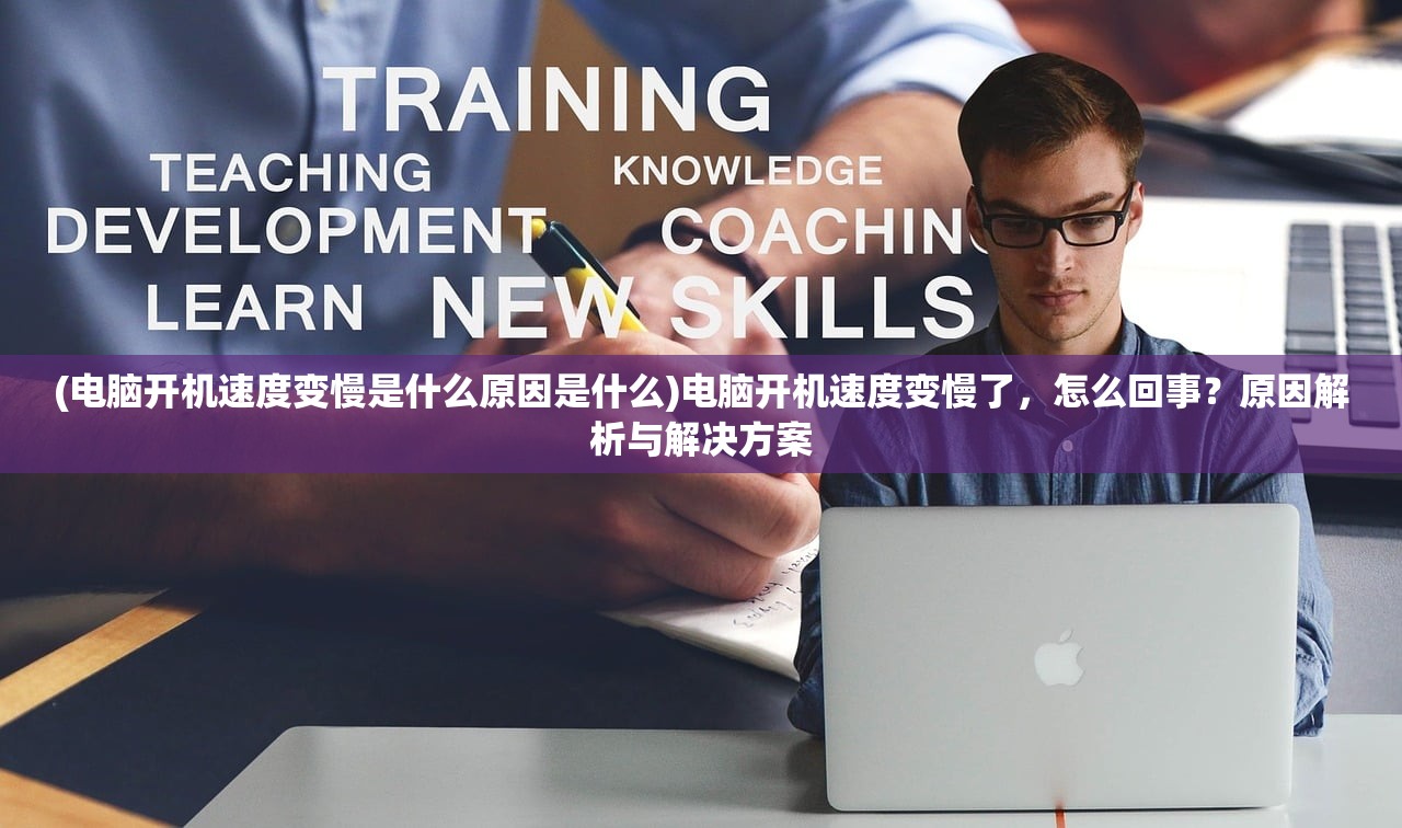 (电脑开机速度变慢是什么原因是什么)电脑开机速度变慢了，怎么回事？原因解析与解决方案
