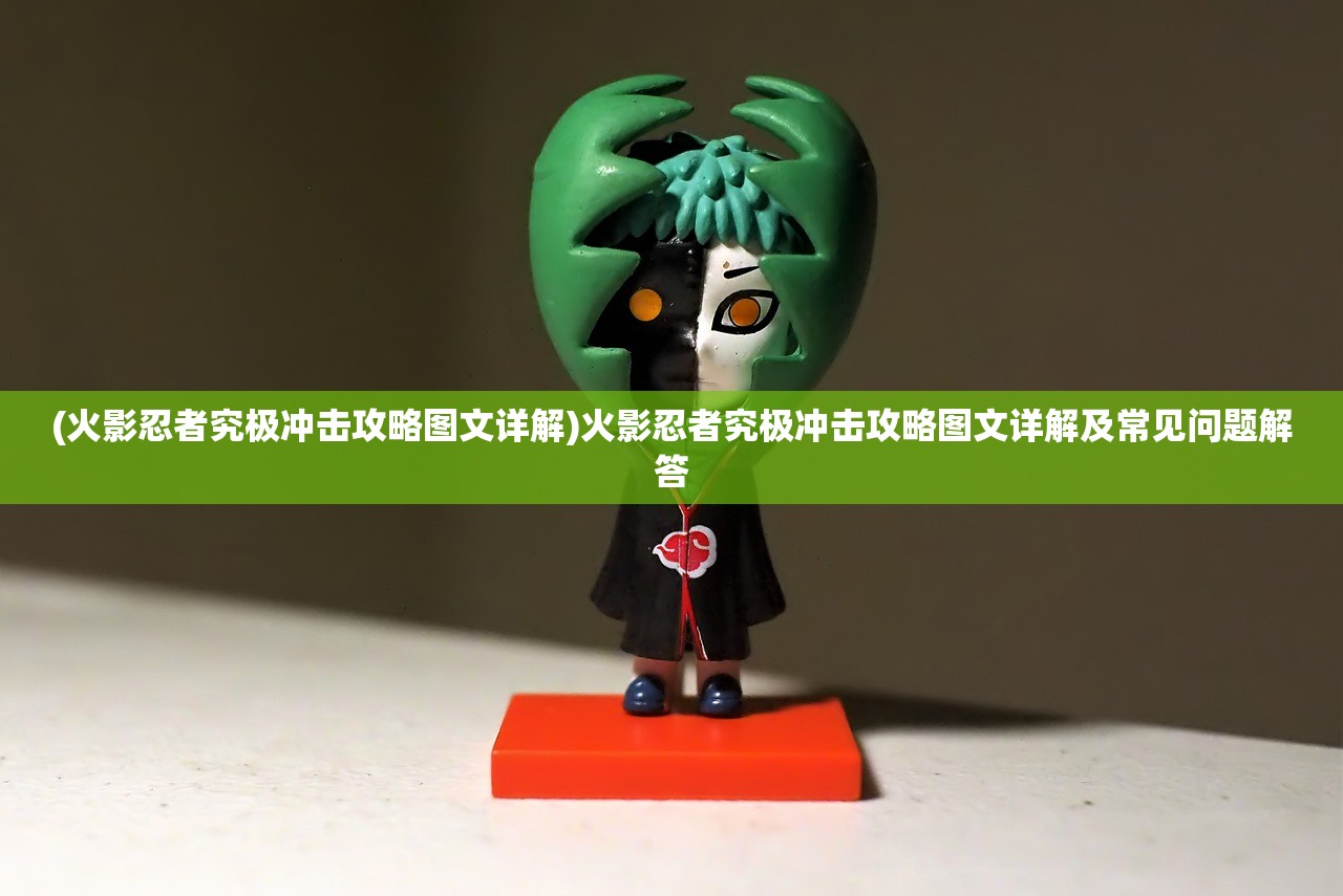 (火影忍者究极冲击攻略图文详解)火影忍者究极冲击攻略图文详解及常见问题解答