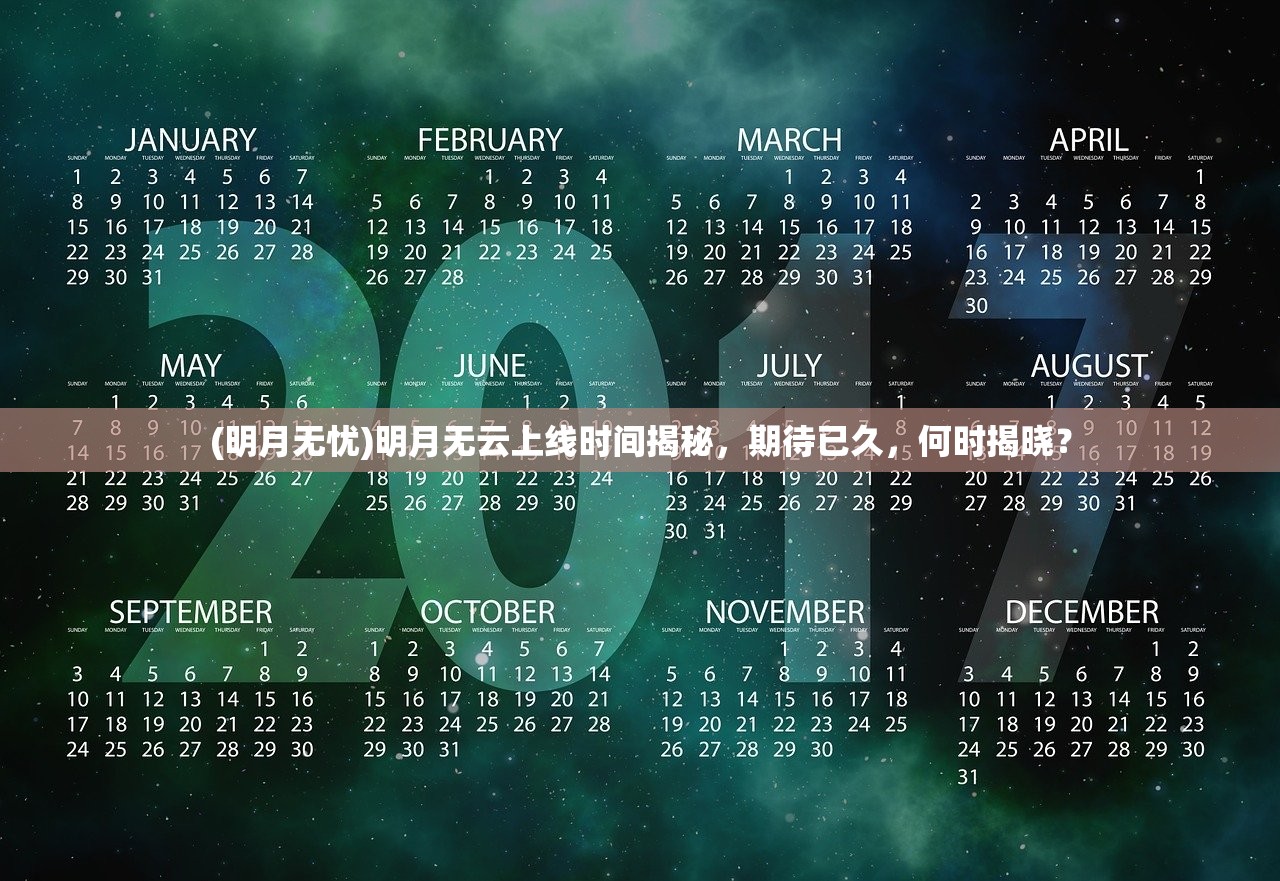 (明月无忧)明月无云上线时间揭秘，期待已久，何时揭晓？