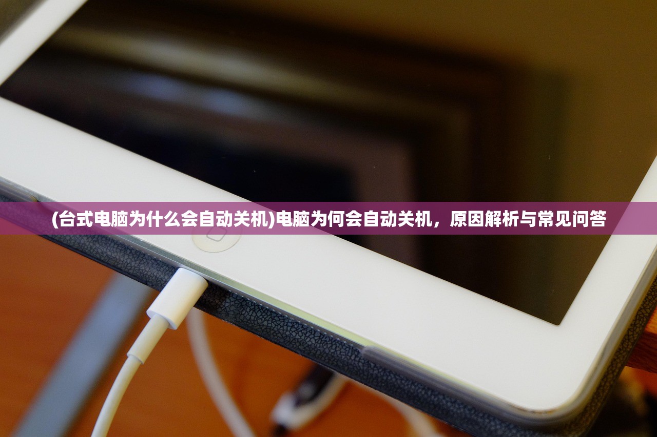 (台式电脑为什么会自动关机)电脑为何会自动关机，原因解析与常见问答