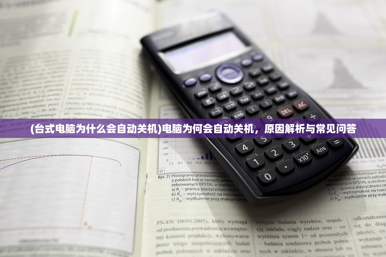 (台式电脑为什么会自动关机)电脑为何会自动关机，原因解析与常见问答