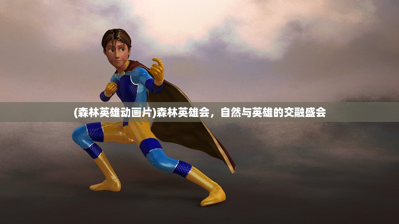 (森林英雄动画片)森林英雄会，自然与英雄的交融盛会