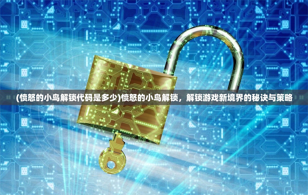 (愤怒的小鸟解锁代码是多少)愤怒的小鸟解锁，解锁游戏新境界的秘诀与策略