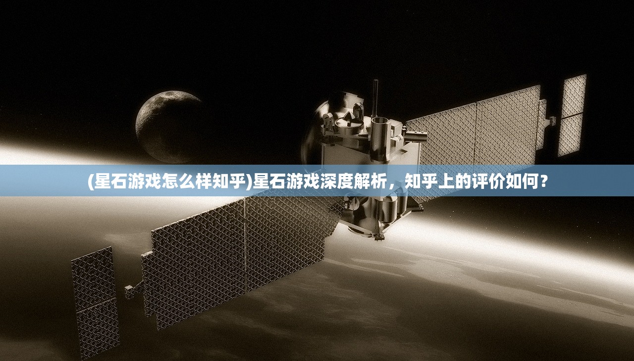 (星石游戏怎么样知乎)星石游戏深度解析，知乎上的评价如何？