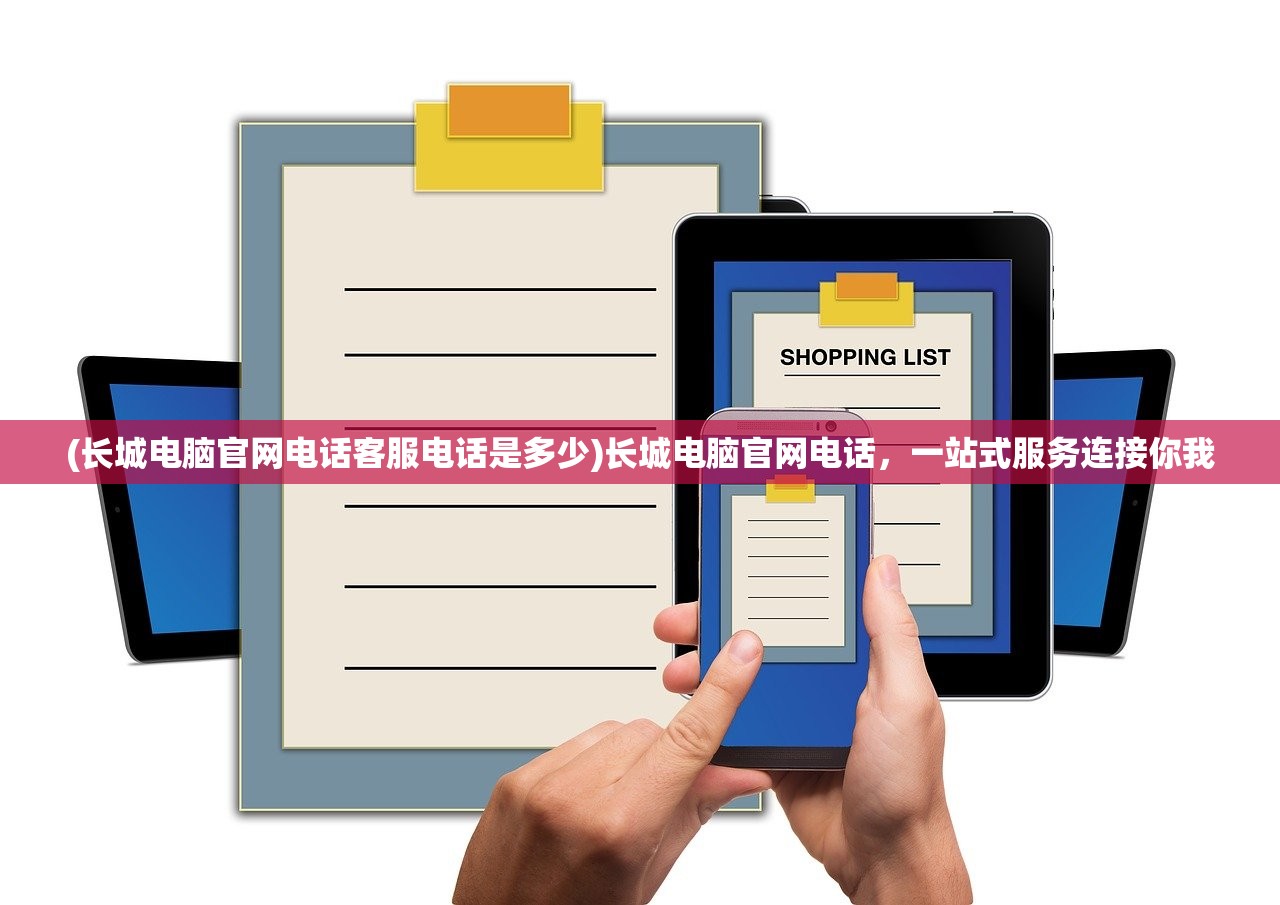 (长城电脑官网电话客服电话是多少)长城电脑官网电话，一站式服务连接你我