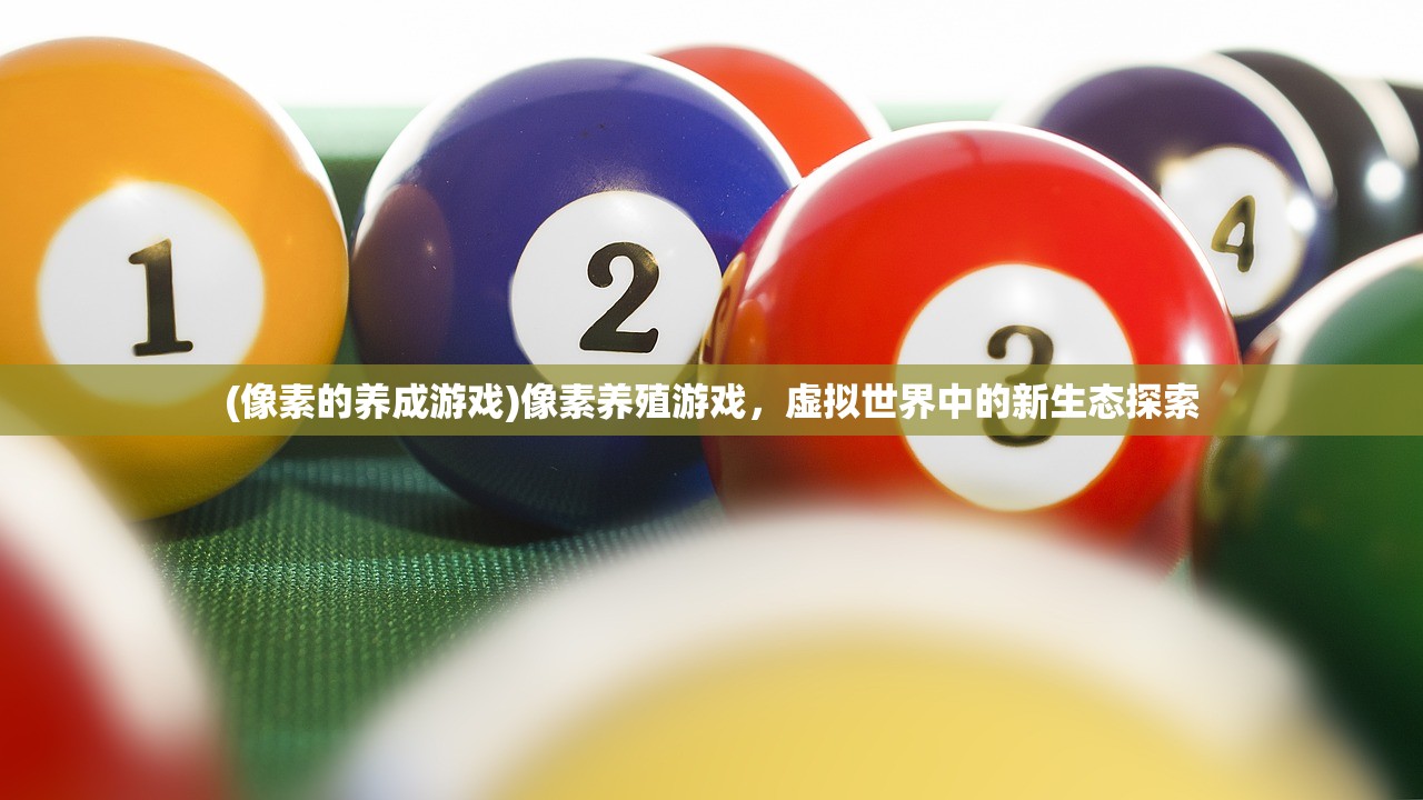 (像素的养成游戏)像素养殖游戏，虚拟世界中的新生态探索